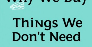 Why We Buy Things We Don’t Need: Understanding the Psychology Behind Unnecessary Purchases