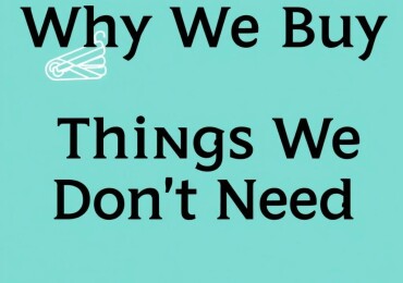 Why We Buy Things We Don’t Need: Understanding the Psychology Behind Unnecessary Purchases