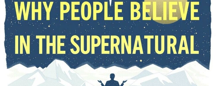 Why People Believe in the Supernatural: Exploring the Mysteries Beyond Science